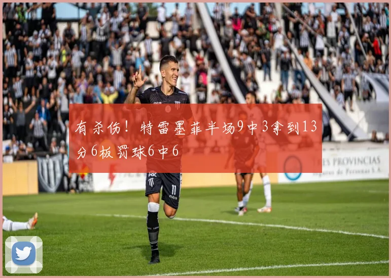 有杀伤！特雷墨菲半场9中3拿到13分6板罚球6中6