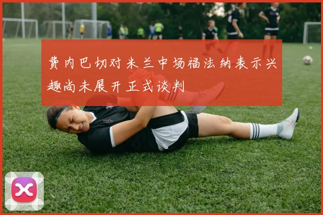 费内巴切对米兰中场福法纳表示兴趣尚未展开正式谈判