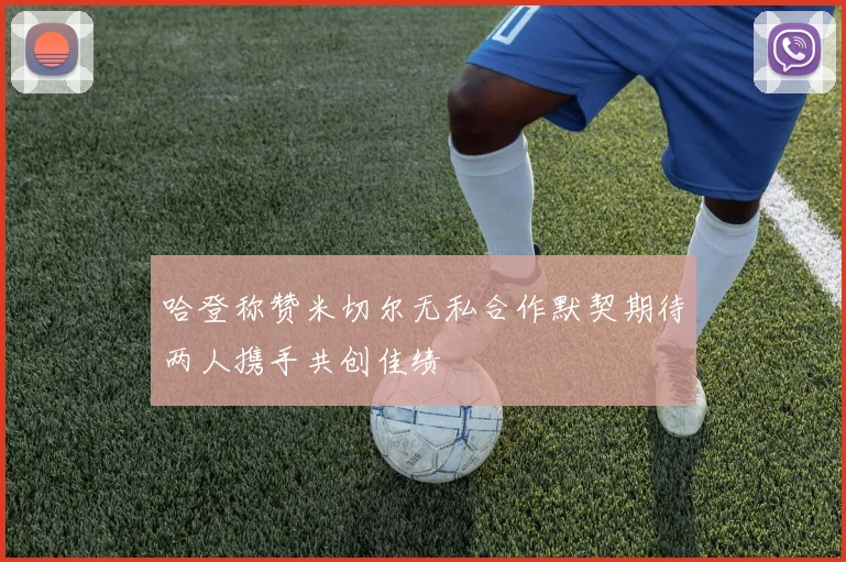 哈登称赞米切尔无私合作默契期待两人携手共创佳绩