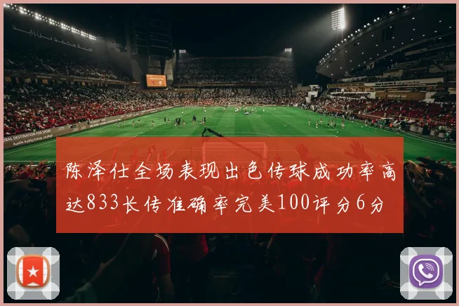 陈泽仕全场表现出色传球成功率高达833长传准确率完美100评分6分