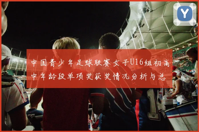 中国青少年足球联赛女子U16组初高中年龄段单项奖获奖情况分析与总结