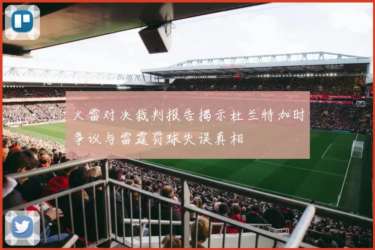 火雷对决裁判报告揭示杜兰特加时争议与雷霆罚球失误真相