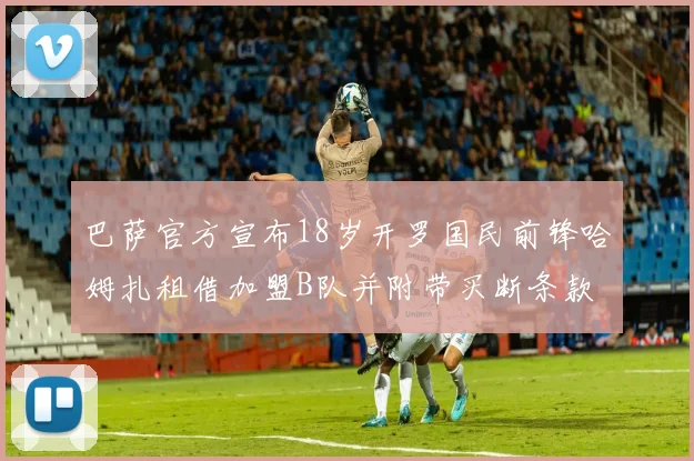 巴萨官方宣布18岁开罗国民前锋哈姆扎租借加盟B队并附带买断条款