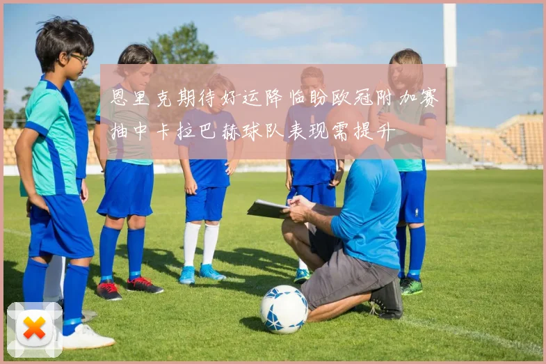 恩里克期待好运降临盼欧冠附加赛抽中卡拉巴赫球队表现需提升