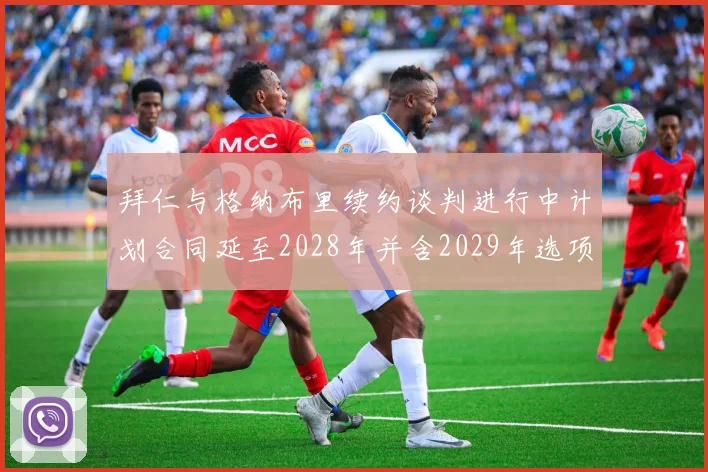 拜仁与格纳布里续约谈判进行中计划合同延至2028年并含2029年选项