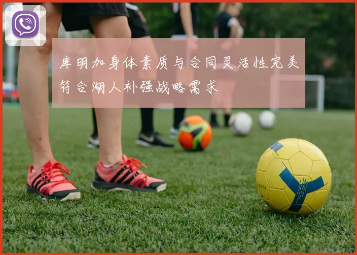 库明加身体素质与合同灵活性完美符合湖人补强战略需求
