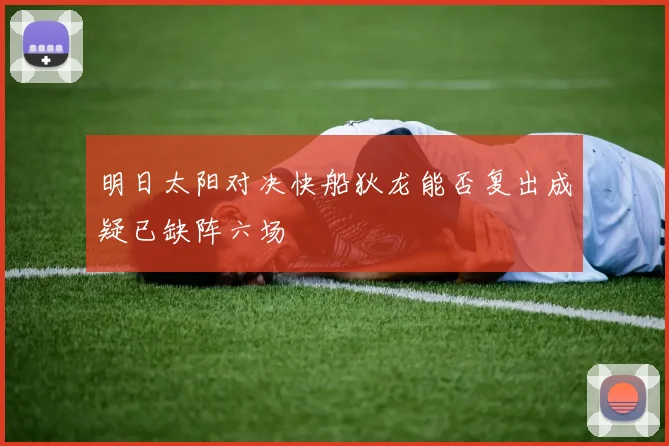 明日太阳对决快船狄龙能否复出成疑已缺阵六场
