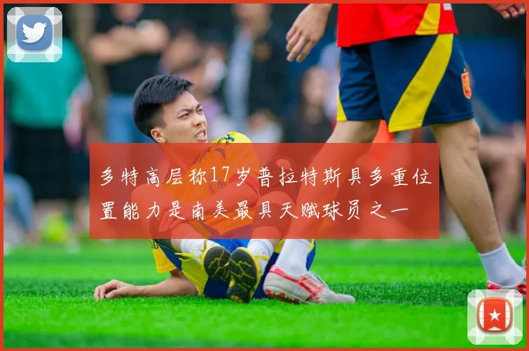 多特高层称17岁普拉特斯具多重位置能力是南美最具天赋球员之一