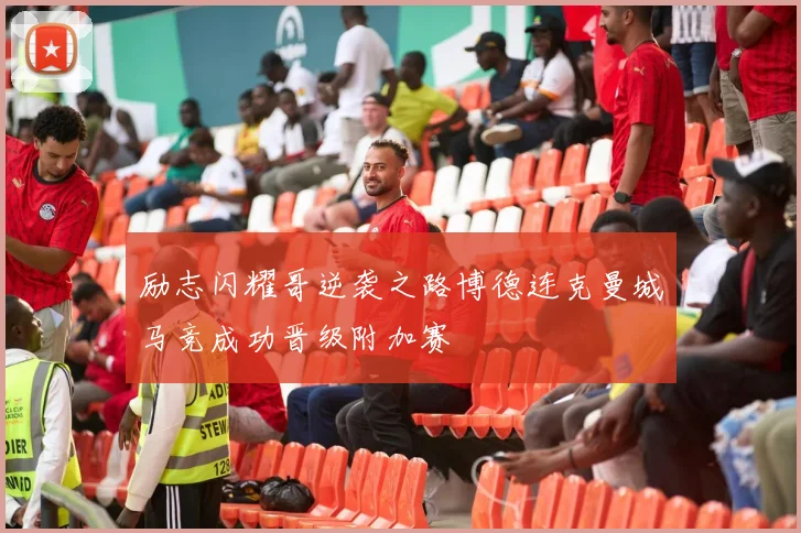 励志闪耀哥逆袭之路博德连克曼城马竞成功晋级附加赛