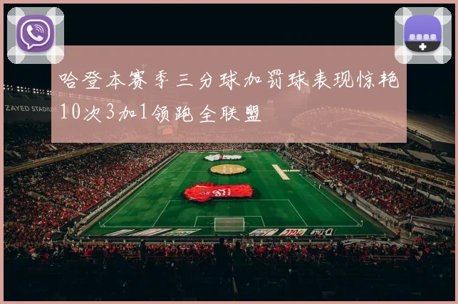 哈登本赛季三分球加罚球表现惊艳10次3加1领跑全联盟
