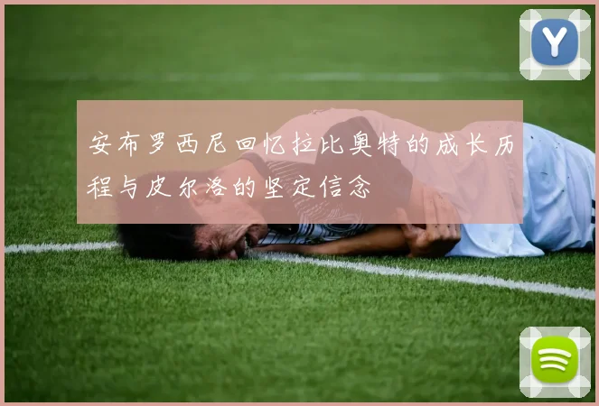 安布罗西尼回忆拉比奥特的成长历程与皮尔洛的坚定信念