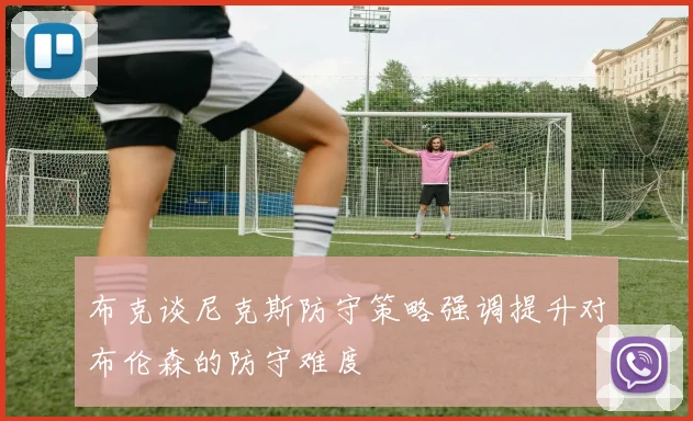 布克谈尼克斯防守策略强调提升对布伦森的防守难度