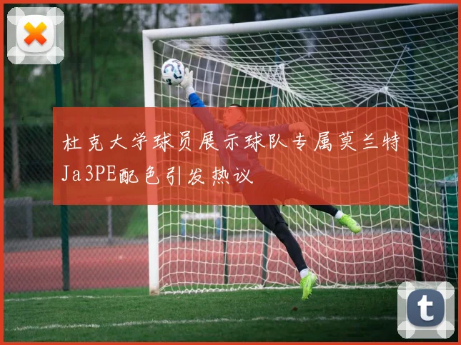杜克大学球员展示球队专属莫兰特Ja3PE配色引发热议
