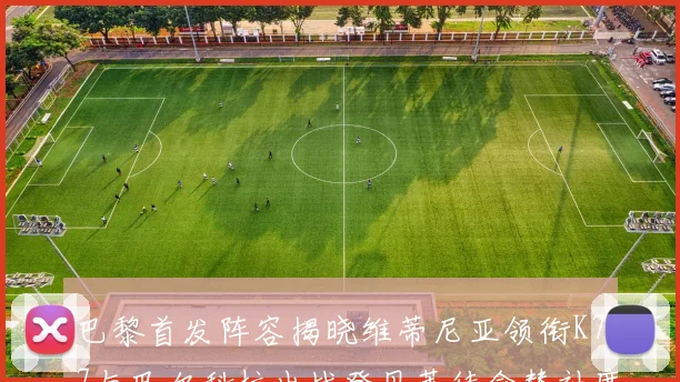 巴黎首发阵容揭晓维蒂尼亚领衔K77与巴尔科拉出战登贝莱待命替补席