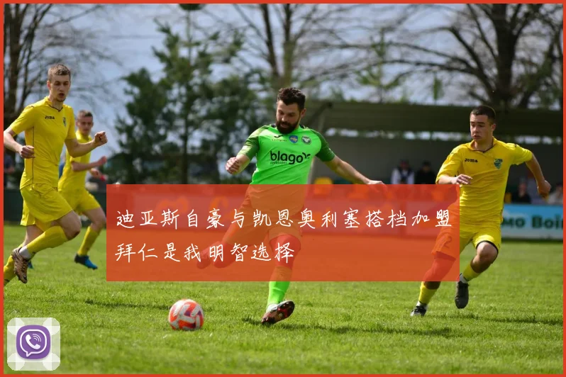 迪亚斯自豪与凯恩奥利塞搭档加盟拜仁是我明智选择