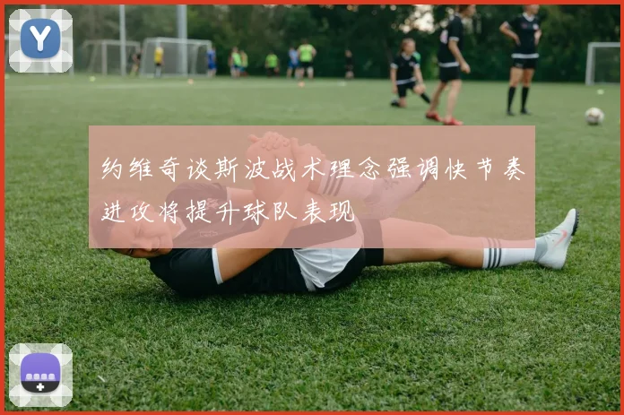 约维奇谈斯波战术理念强调快节奏进攻将提升球队表现