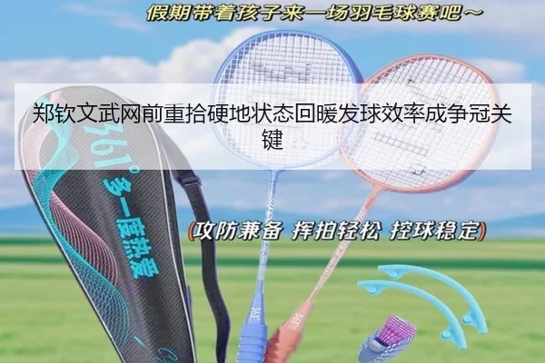 郑钦文武网前重拾硬地状态回暖发球效率成争冠关键（kaiyun）